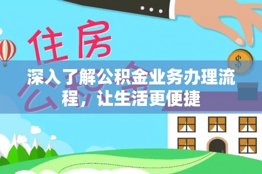 武清深入了解公积金业务办理流程，让生活更便捷