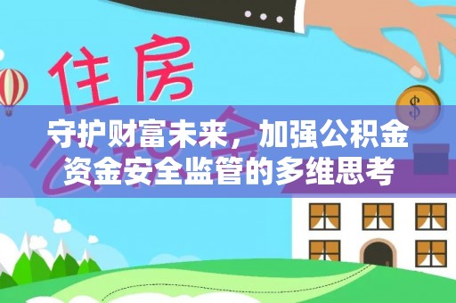 武清守护财富未来，加强公积金资金安全监管的多维思考