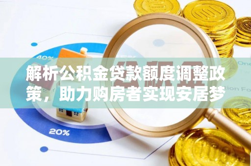 武清解析公积金贷款额度调整政策，助力购房者实现安居梦想
