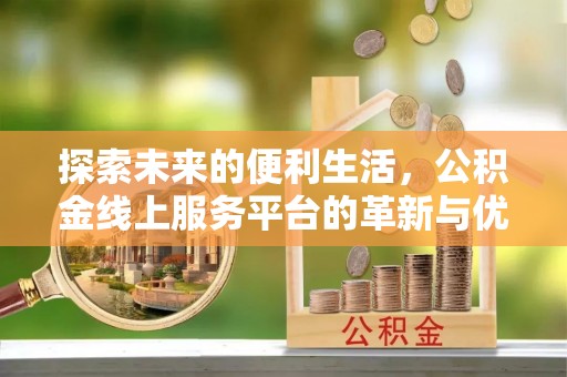 武清探索未来的便利生活，公积金线上服务平台的革新与优势