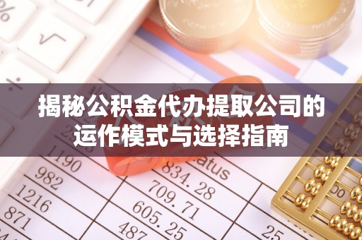 武清揭秘公积金代办提取公司的运作模式与选择指南