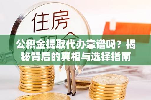 武清公积金提取代办靠谱吗？揭秘背后的真相与选择指南