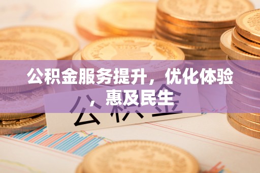 武清公积金服务提升，优化体验，惠及民生