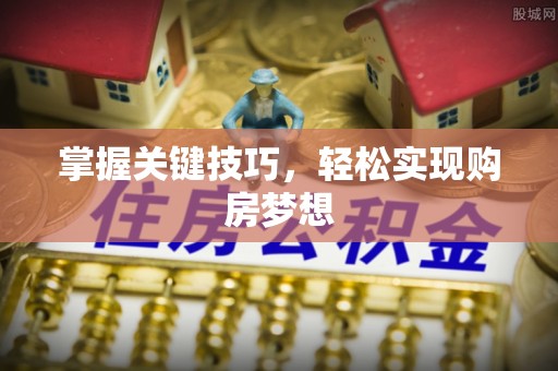 武清掌握关键技巧，轻松实现购房梦想