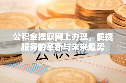 武清公积金提取网上办理，便捷服务的革新与未来趋势