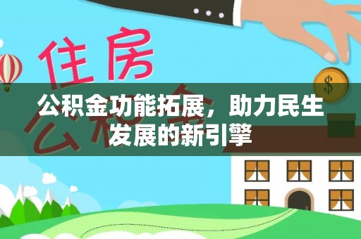 武清公积金功能拓展，助力民生发展的新引擎