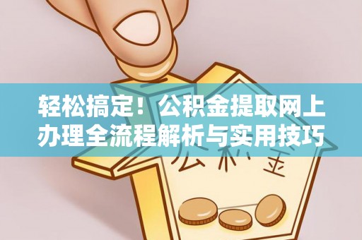 武清轻松搞定！公积金提取网上办理全流程解析与实用技巧