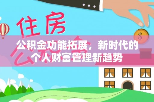 武清公积金功能拓展，新时代的个人财富管理新趋势