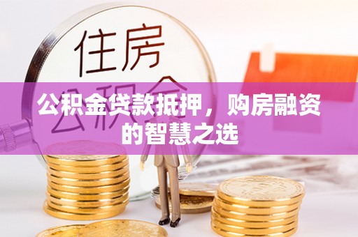 武清公积金贷款抵押，购房融资的智慧之选