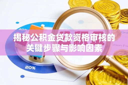 武清揭秘公积金贷款资格审核的关键步骤与影响因素