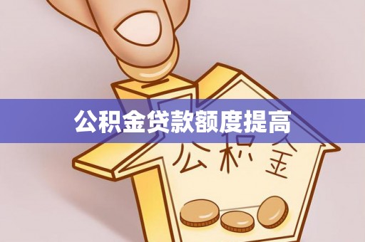 武清公积金贷款额度提高