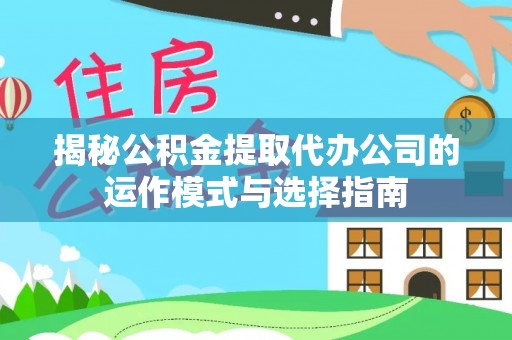 武清揭秘公积金提取代办公司的运作模式与选择指南