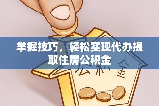 武清掌握技巧，轻松实现代办提取住房公积金