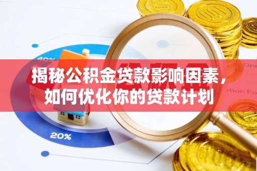 武清揭秘公积金贷款影响因素，如何优化你的贷款计划
