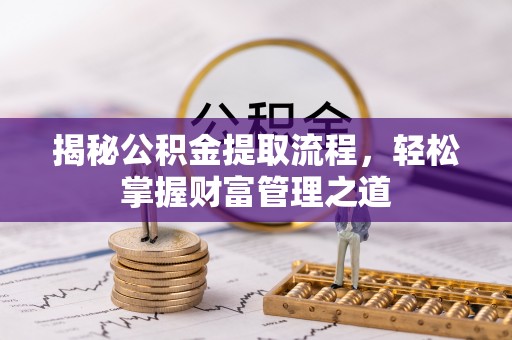 武清揭秘公积金提取流程，轻松掌握财富管理之道