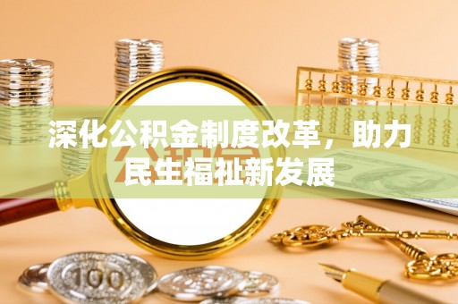 武清深化公积金制度改革，助力民生福祉新发展