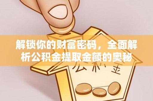 武清解锁你的财富密码，全面解析公积金提取金额的奥秘