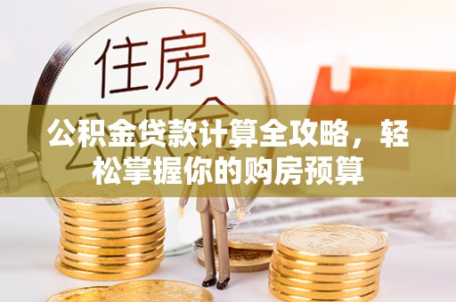 武清公积金贷款计算全攻略，轻松掌握你的购房预算