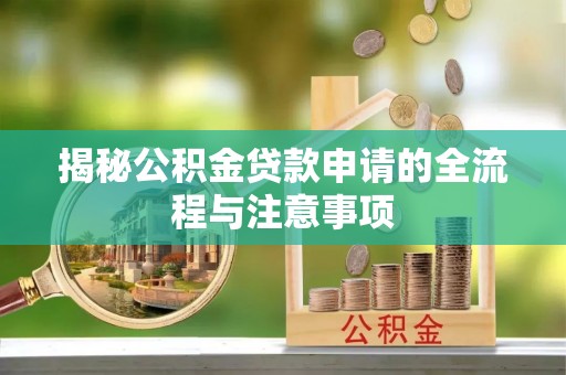 武清揭秘公积金贷款申请的全流程与注意事项