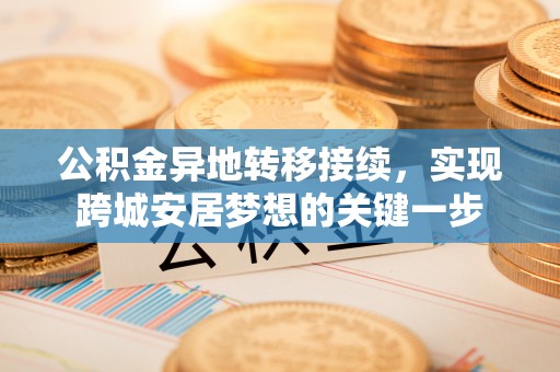 武清公积金异地转移接续，实现跨城安居梦想的关键一步