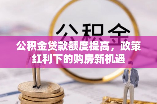 武清公积金贷款额度提高，政策红利下的购房新机遇