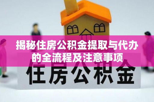 武清揭秘住房公积金提取与代办的全流程及注意事项