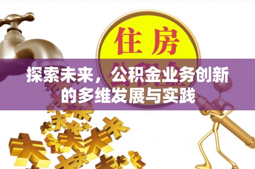 武清探索未来，公积金业务创新的多维发展与实践