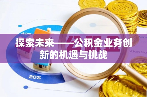 武清探索未来——公积金业务创新的机遇与挑战