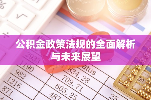 武清公积金政策法规的全面解析与未来展望