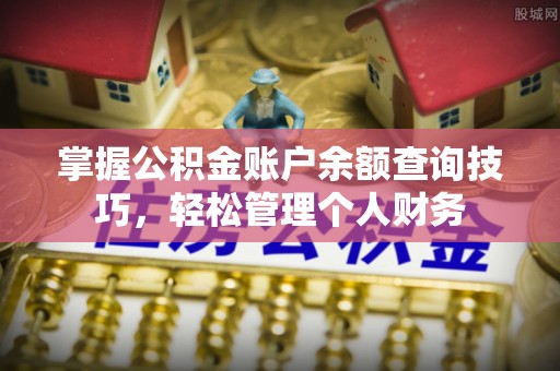 武清掌握公积金账户余额查询技巧，轻松管理个人财务