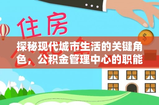 武清探秘现代城市生活的关键角色，公积金管理中心的职能与影响