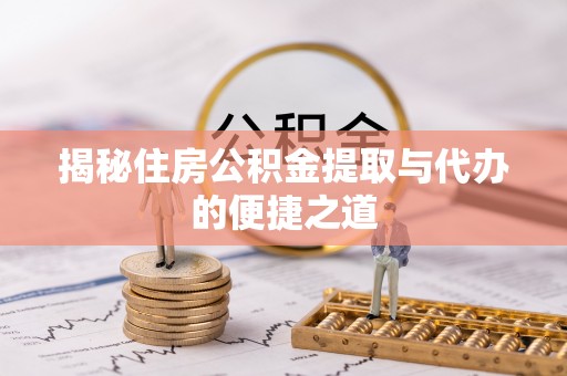 武清揭秘住房公积金提取与代办的便捷之道