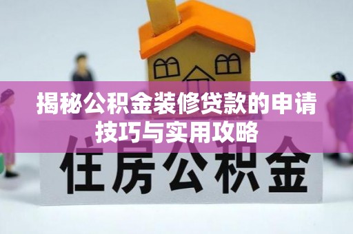 武清揭秘公积金装修贷款的申请技巧与实用攻略