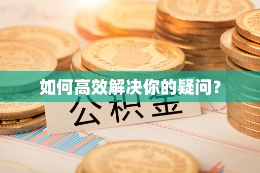 武清如何高效解决你的疑问？