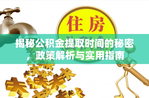 武清揭秘公积金提取时间的秘密，政策解析与实用指南