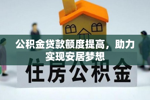 武清公积金贷款额度提高，助力实现安居梦想
