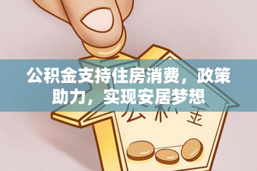 武清公积金支持住房消费，政策助力，实现安居梦想
