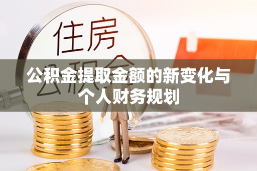 武清公积金提取金额的新变化与个人财务规划