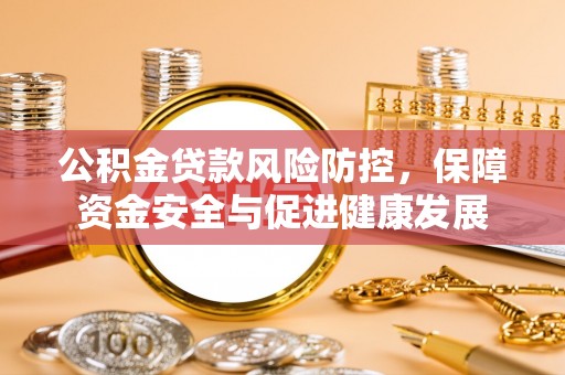 武清公积金贷款风险防控，保障资金安全与促进健康发展