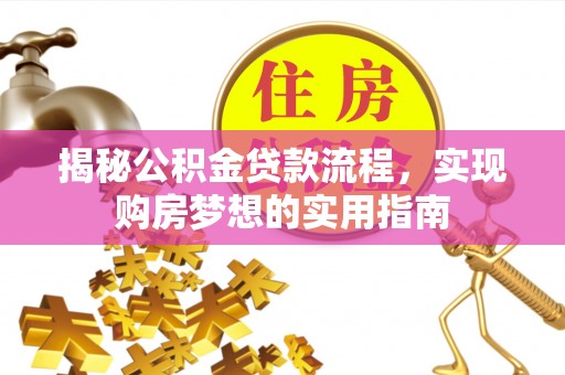 武清揭秘公积金贷款流程，实现购房梦想的实用指南