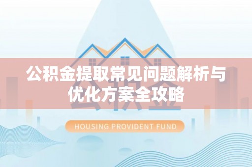 武清公积金提取常见问题解析与优化方案全攻略