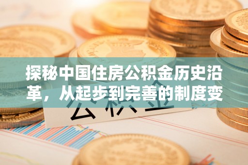 武清探秘中国住房公积金历史沿革，从起步到完善的制度变迁