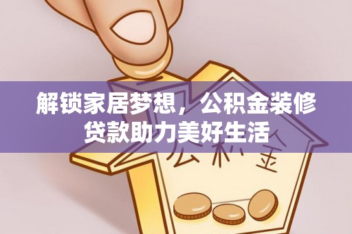 武清解锁家居梦想，公积金装修贷款助力美好生活