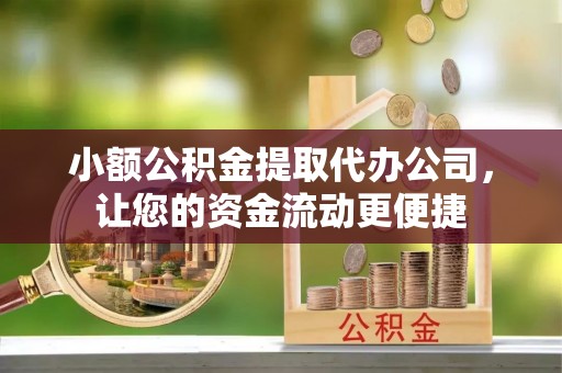 武清小额公积金提取代办公司，让您的资金流动更便捷