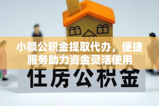 武清小额公积金提取代办，便捷服务助力资金灵活使用