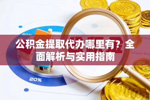 武清公积金提取代办哪里有？全面解析与实用指南