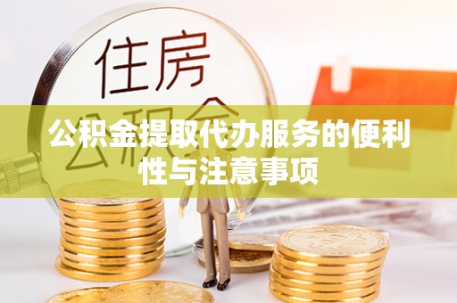 武清公积金提取代办服务的便利性与注意事项