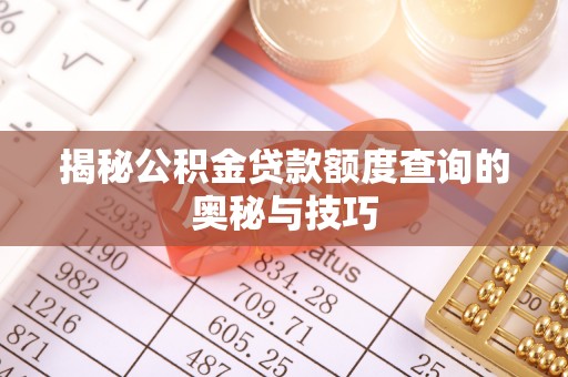 武清揭秘公积金贷款额度查询的奥秘与技巧