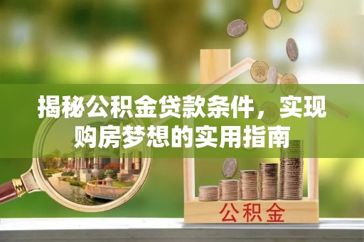 武清揭秘公积金贷款条件，实现购房梦想的实用指南
