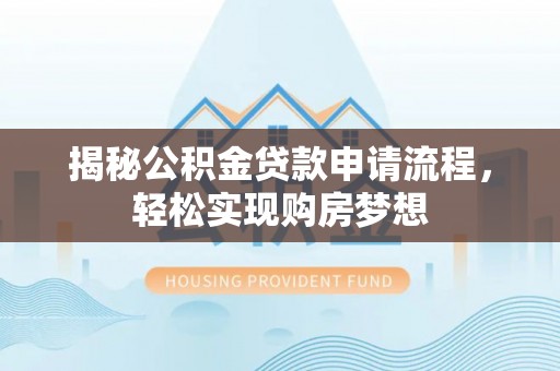 武清揭秘公积金贷款申请流程，轻松实现购房梦想